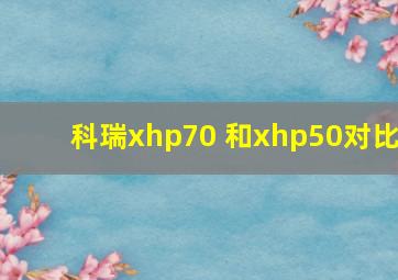 科瑞xhp70 和xhp50对比